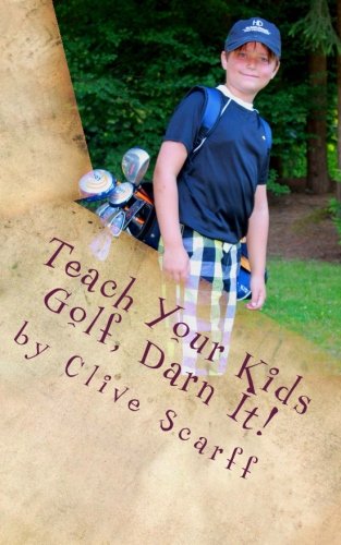 Teach Your Kids Golf Darn It!: from the Author of Hit Down Dammit! & Why You Suck at Golf