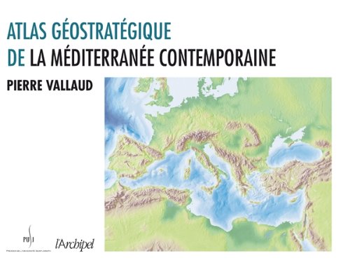 Atlas géostratégique de la Mediterranée contemporaine Atlas géostratégique de la Mediterranée contemporaine