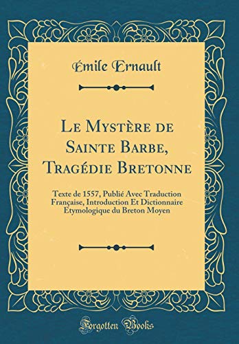 Download Le Mystère de Sainte Barbe, Tragédie Bretonne: Texte de 1557, Publié Avec Traduction Française, Introduction Et Dictionnaire Etymologique Du Breton Moyen (Classic Reprint) Download Le Mystère de Sainte Barbe, Tragédie Bretonne: Texte de 1557, Publié Avec Traduction Française, Introduction Et Dictionnaire Etymologique Du Breton Moyen (Classic Reprint)