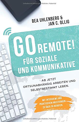 GO REMOTE! für Soziale und Kommunikative - Ab jetzt ortsunabhängig arbeiten und selbstbestimmt leben.: Mit Interviews und praktischen Anleitungen zu über 30 Berufen.