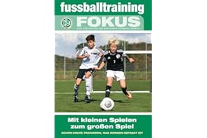 Mit kleinen Spielen zum großen Spiel: Schon heute trainieren, was morgen gefragt ist (fussballtraining Fokus: Eine Publikationsreihe des Deutschen Fußball-Bundes)