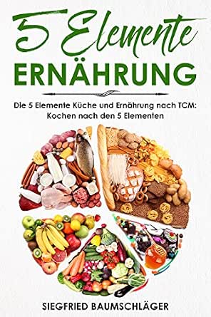 5 Elemente Ernahrung Die 5 Elemente Kuche Und Ernahrung Nach Tcm Kochen Nach Den 5 Elementen German Edition Ebook Baumschlager Siegfried Amazon Co Uk Kindle Store
