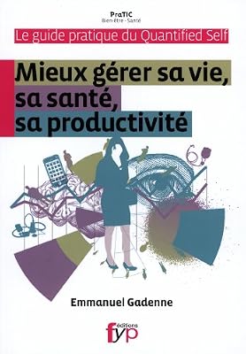 Guide pratique du Quantified Self. Mieux gérer sa vie, sa santé, sa productivité.