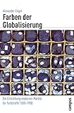 Farben der Globalisierung: Die Entstehung moderner Märkte für Farbstoffe 1500-1900 (Globalgeschichte) by Alexander Engel