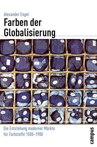 Farben der Globalisierung: Die Entstehung moderner Märkte für Farbstoffe 1500-1900 (Globalgeschichte)