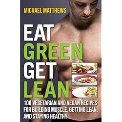 Eat Green Get Lean: 100 Vegetarian and Vegan Recipes for Building Muscle, Getting Lean and Staying Healthy (The Build Muscle, Get Lean, and Stay Healthy Series)