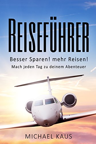 Reiseführer: Besser Sparen mehr Reisen - Machen Sie jeden Tag zu Ihrem Abenteuer (Abenteuer Und Reisen 2)