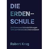 Die Erdenschule: Die Essenz aus Nahtoderfahrungen führt zum Beweis des Unbeweisbaren