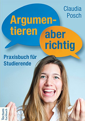 Argumentieren, aber richtig: Praxisbuch für Studierende