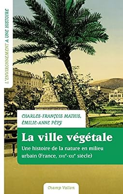 La ville végétale : Une histoire de la nature en milieu urbain (France, XVIIe-XXIe siècle)