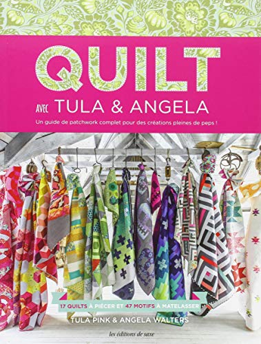 Quilt avec Tula & Angela : 17 quilts à piécer et 47 motifs à matelasser