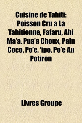 Cuisine de Tahiti: Poisson Cru La Tahitienne, Fafaru, Ahi Ma'a, Pua'a Choux, Pain Coco, Po'e, 'Ipo, Po'e Au Potiron en ligne Cuisine de Tahiti: Poisson Cru La Tahitienne, Fafaru, Ahi Ma'a, Pua'a Choux, Pain Coco, Po'e, 'Ipo, Po'e Au Potiron en ligne