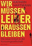 Wir müssen leider draußen bleiben: Die neue Armut in der Konsumgesellschaft by Kathrin Hartmann