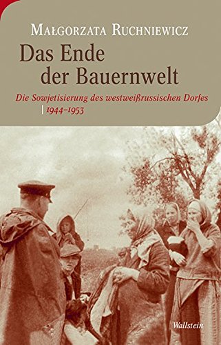 Das Ende der Bauernwelt: Die Sowjetisierung des westweißrussischen Dorfes 1944–1953 (Moderne europäische Geschichte)