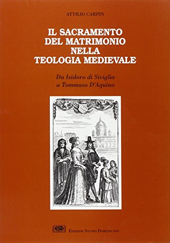 Il sacramento del matrimonio nella teologia medievale. Da Isidoro di Siviglia a Tommaso d'Aquino Il sacramento del matrimonio nella teologia medievale. Da Isidoro di Siviglia a Tommaso d'Aquino