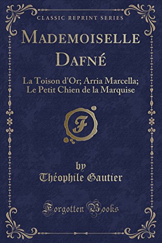 Mademoiselle Dafne: La Toison D'Or; Arria Marcella; Le Petit Chien de La Marquise (Classic Reprint)