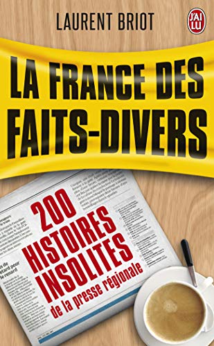 La France des faits-divers : Histoires insolites de la presse régionale La France des faits-divers : Histoires insolites de la presse régionale