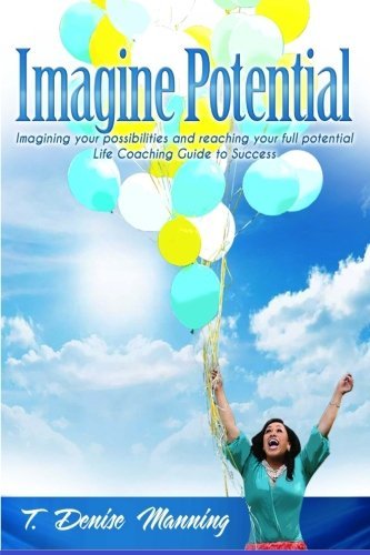 Imagine Potential: Imagining Your Possibilities and Reaching Your Full Potential, a Life Coaching Guide to Success by T. Denise Manning (2015-01-19)