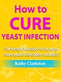 Image de How to Cure Yeast Infection - The simple solution to have no more yeast infections naturally (English Edition)