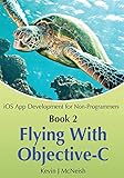 Book 2: Flying With Objective-C - iOS App Development for Non-Programmers: The Series on How to Create iPhone & iPad Apps by Kevin J McNeish (4-Mar-2013) Paperback by 
