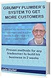 Grumpy Plumber`s System To Get More Customers: Proven method for any tradesman to attract more customers than he can handle (English Edition) by 