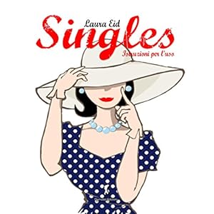 Singles, istruzioni per l'uso. Una spassosa guida su come vivere felicemente da singl