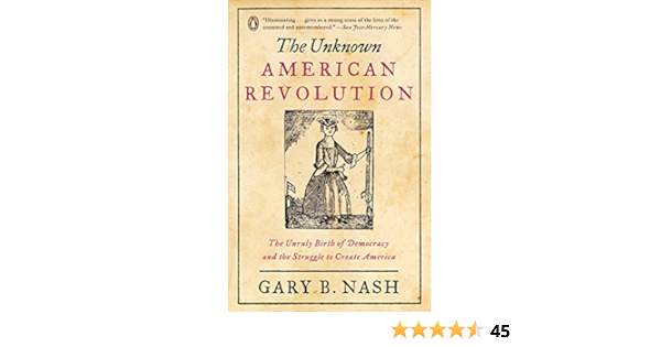 The Unknown American Revolution The Unruly Birth Of Democracy And The Struggle To Create America Nash Gary B Amazon De Bucher
