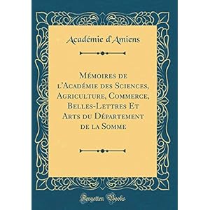 Mémoires de l'Académie Des Sciences, Agriculture, Commerce, Belles-Lettres Et Arts Du Département de la Somme (Classic Reprint)