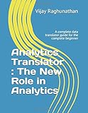 Analytics Translator : The New Role in Analytics: A complete data translator guide for the complete beginner by Vijay Raghunathan