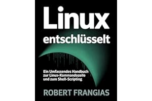 Linux Entschlüsselt: Ein Umfassendes Handbuch zur Linux-Kommandozeile und zum Shell-Scripting