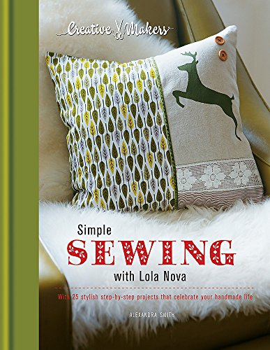 Creative Makers: Simple Sewing with Lola Nova: With 25 Stylish Step-by-Step Projects That Celebrate the Handmade Life