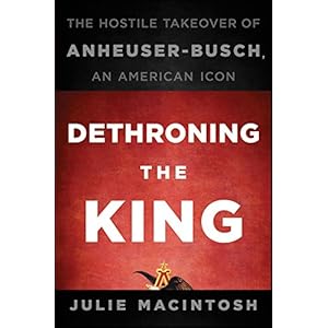 Dethroning the King: The Hostile Takeover of Anheuser-Busch, an American Icon