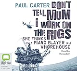 Don't Tell Mum I Work on the Rigs: She Thinks I'm a Piano Player in a Whorehouse by Paul Carter