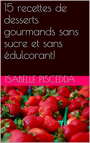 15 recettes de desserts gourmands sans sucre et sans édulcorant! gratuit 15 recettes de desserts gourmands sans sucre et sans édulcorant! gratuit