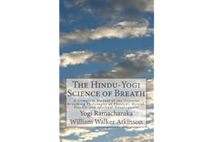 The Hindu-Yogi Science of Breath: A Complete Manual of the Oriental Breathing Philosophy of Physical, Mental, Psychic and Spiritual Development