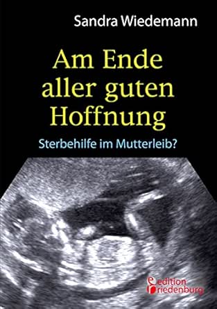 Am Ende Aller Guten Hoffnung Sterbehilfe Im Mutterleib Ebook Wiedemann Sandra Amazon De Kindle Shop