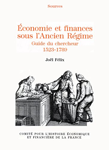 Économie et finances sous l'Ancien Régime: Guide du chercheur, 1523-1789 (Histoire économique et financière - Ancien Régime) Économie et finances sous l'Ancien Régime: Guide du chercheur, 1523-1789 (Histoire économique et financière - Ancien Régime)
