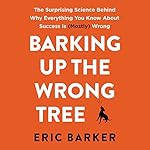 Barking up the Wrong Tree: The Surprising Science Behind Why Everything You Know About Success Is (Mostly) Wrong