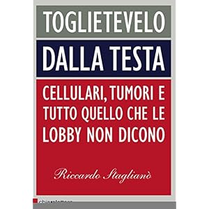 Toglietevelo dalla testa: Cellulari, tumori e tutto quello che le lobby non dicono (P