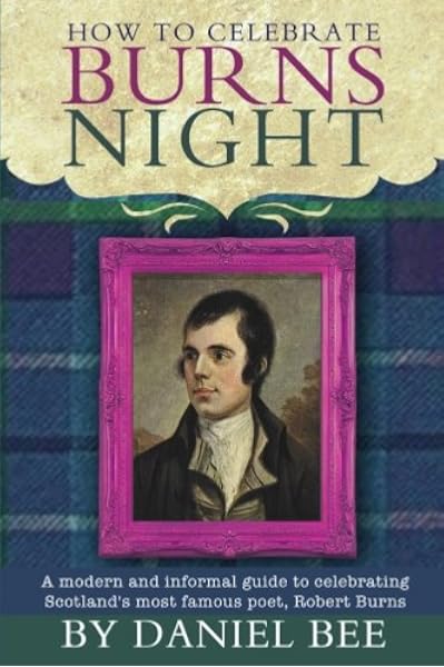 How To Celebrate Burns Night A Modern And Informal Guide To Celebrating Scotland S Most Famous Poet Robert Burns Amazon Co Uk Bee Daniel Olden Harry 9781507585849 Books