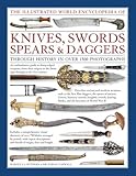 Illustrated World Encyclopedia of Knives, Swords, Spears & Daggers: Through History in Over 1500 Photographs by 