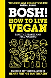 BOSH! How to Live Vegan: Simple tips and plant-based hacks from the number 1 Sunday Times bestselling authors