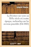 Image de La Peinture sur verre au XVIe siècle et à notre époque, recherches sur les anciens procédés