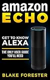 Amazon Echo: Get To Know Alexa - An Amazon Echo User Guide (Amazon Echo, Amazon Fire Phone, Amazon Kindle, Amazon Fire Stick, Amazon Fire Tablet) (English Edition) by Blake Forester