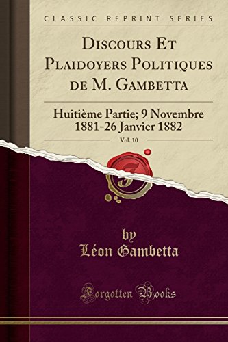 Discours Et Plaidoyers Politiques de M. Gambetta, Vol. 10: Huitieme Partie; 9 Novembre 1881-26 Janvier 1882 (Classic Reprint)