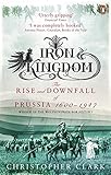 Iron Kingdom: The Rise and Downfall of Prussia, 1600-1947 by 