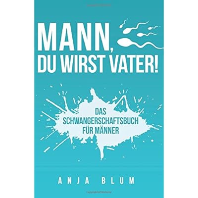 Mann, Du wirst Vater!: Das Schwangerschaftsbuch für Männer - Alles, was werdende Väter über Schwangerschaft, Geburt und die Zeit danach wissen sollten Mann, Du wirst Vater!: Das Schwangerschaftsbuch für Männer - Alles, was werdende Väter über Schwangerschaft, Geburt und die Zeit danach wissen sollten