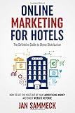 Online Marketing for Hotels: The Definitive Guide to Direct Distribution: How to get the most out of your advertising money and boost website revenue by