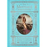 The Mermaid Handbook: An Alluring Treasury of Literature, Lore, Art, Recipes, and Projects (The Enchanted Library)