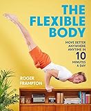 The Flexible Body: Move better anywhere, anytime in 10 minutes a day (English Edition) by Roger Frampton